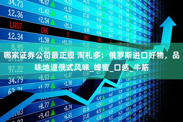 哪家证券公司最正规 淘礼多：俄罗斯进口好物，品味地道俄式风味_蜂蜜_口感_牛筋