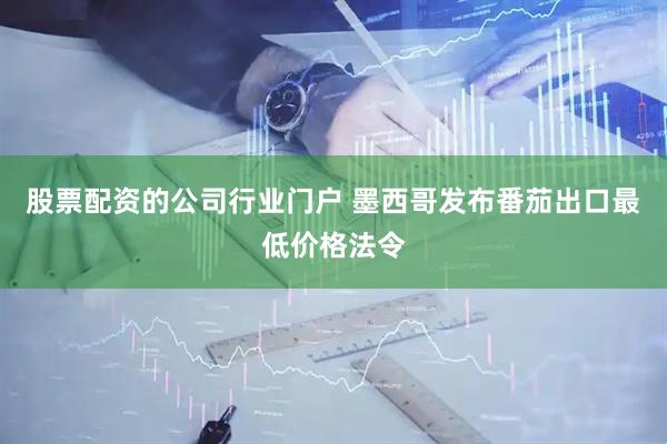 股票配资的公司行业门户 墨西哥发布番茄出口最低价格法令