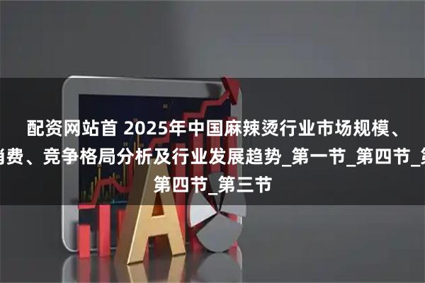 配资网站首 2025年中国麻辣烫行业市场规模、人均消费、竞争格局分析及行业发展趋势_第一节_第四节_第三节
