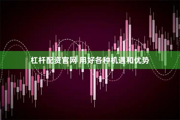 杠杆配资官网 用好各种机遇和优势