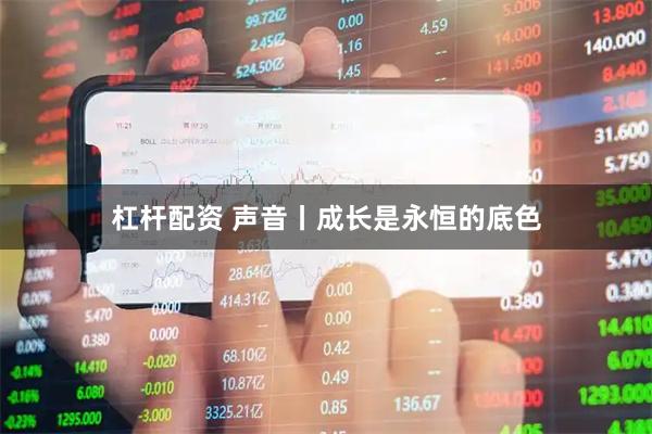 杠杆配资 声音丨成长是永恒的底色