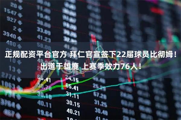 正规配资平台官方 拜仁官宣签下22届球员比彻姆!出道于雄鹿 上赛季效力76人!